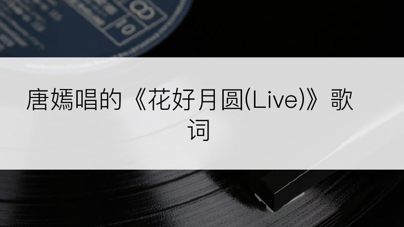 唐嫣唱的《花好月圆(Live)》歌词