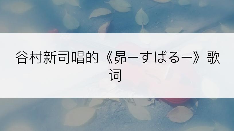 谷村新司唱的《昴−すばる−》歌词