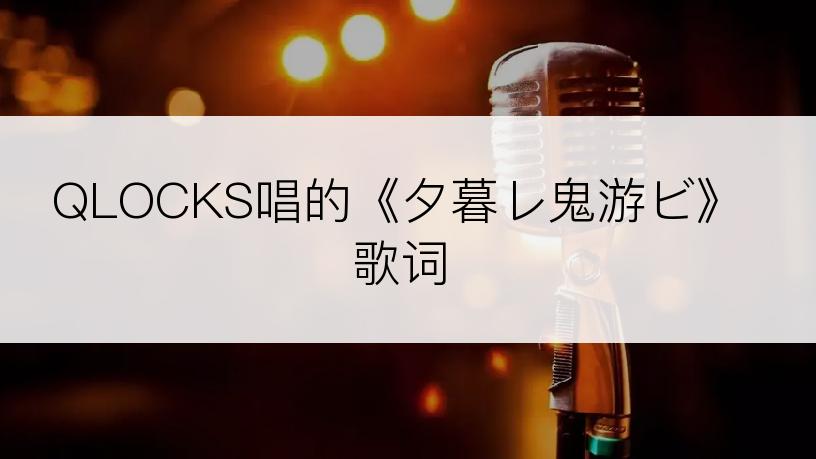 QLOCKS唱的《夕暮レ鬼游ビ》歌词