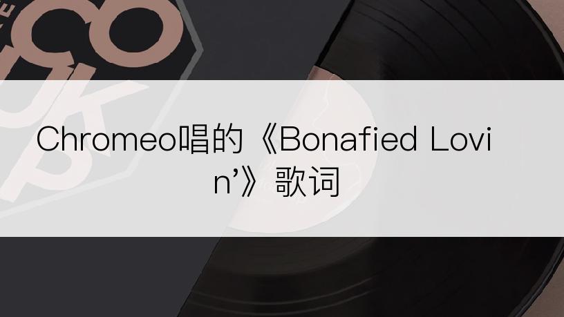 Chromeo唱的《Bonafied Lovin'》歌词