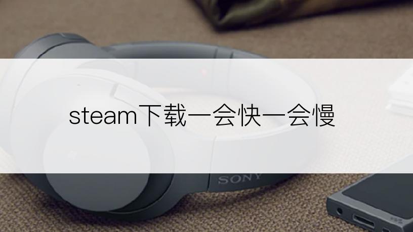 steam下载一会快一会慢