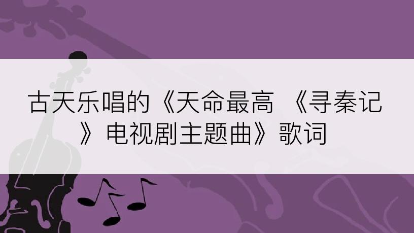 古天乐唱的《天命最高 《寻秦记》电视剧主题曲》歌词