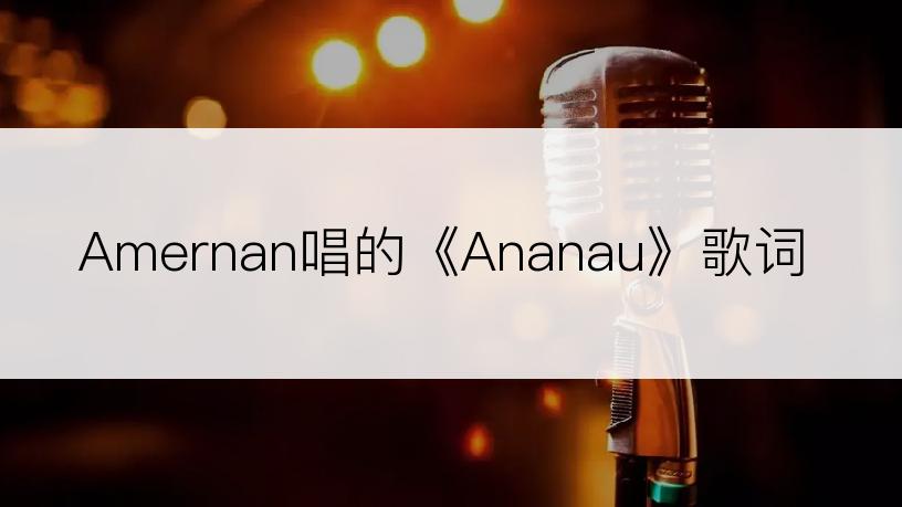 Amernan唱的《Ananau》歌词