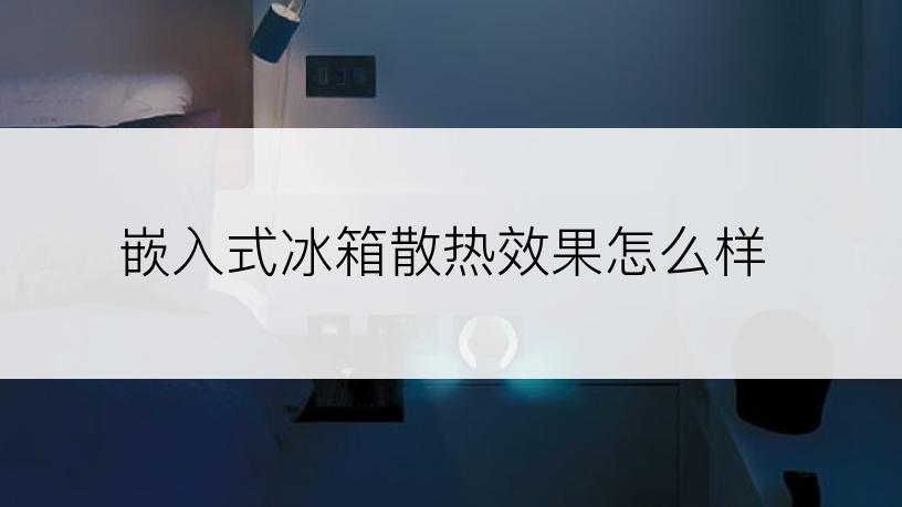 嵌入式冰箱散热效果怎么样