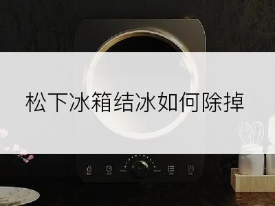 松下冰箱结冰如何除掉