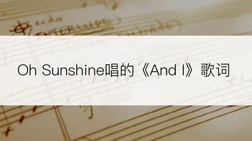 Oh Sunshine唱的《And I》歌词