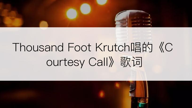 Thousand Foot Krutch唱的《Courtesy Call》歌词