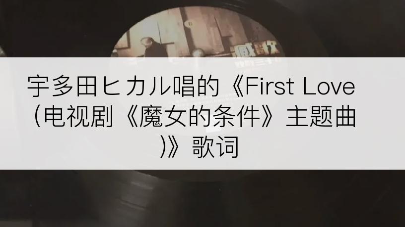 宇多田ヒカル唱的《First Love (电视剧《魔女的条件》主题曲)》歌词