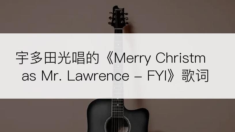 宇多田光唱的《Merry Christmas Mr. Lawrence - FYI》歌词