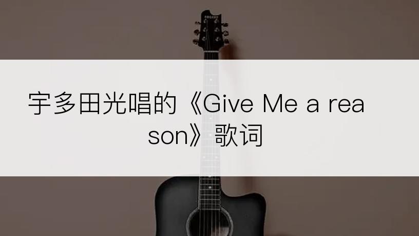 宇多田光唱的《Give Me a reason》歌词