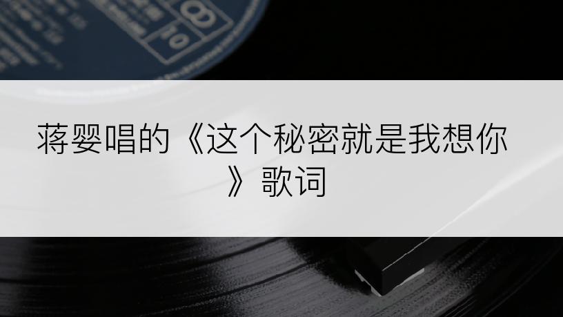 蒋婴唱的《这个秘密就是我想你》歌词