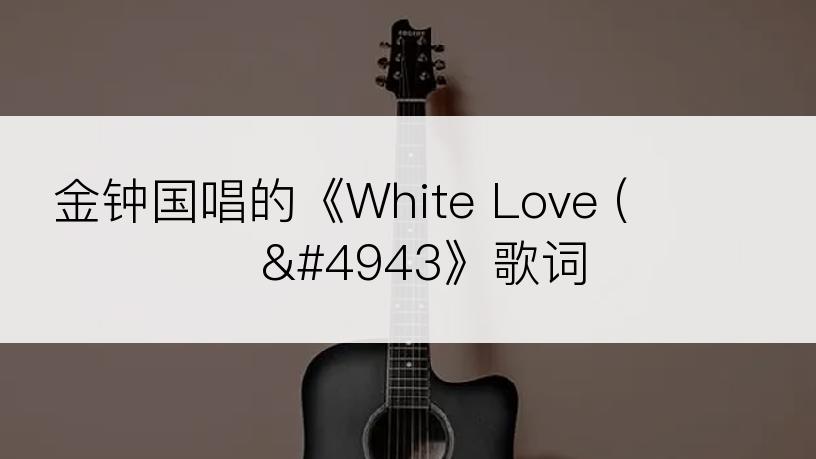 金钟国唱的《White Love (스키장에ፏ》歌词