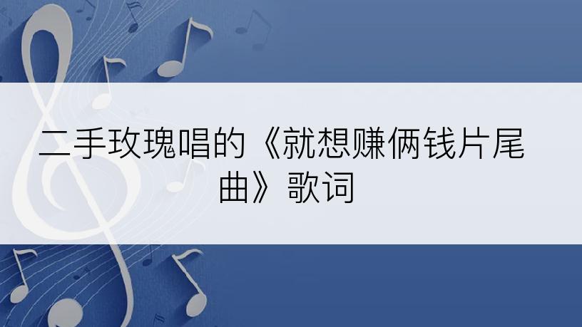 二手玫瑰唱的《就想赚俩钱片尾曲》歌词