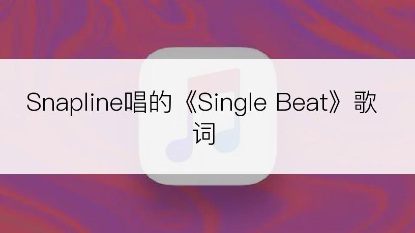 Snapline唱的《Single Beat》歌词