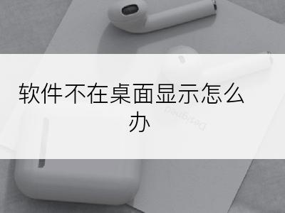 软件不在桌面显示怎么办