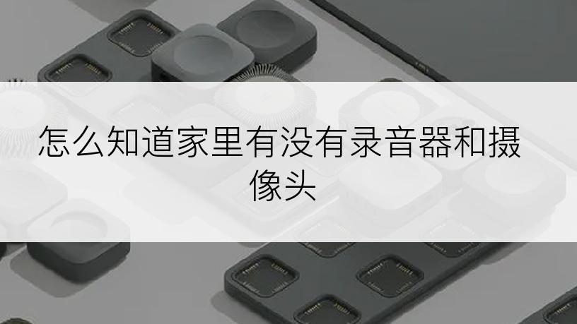 怎么知道家里有没有录音器和摄像头