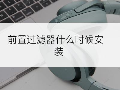 前置过滤器什么时候安装