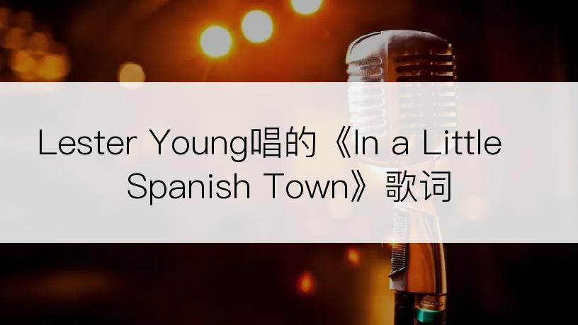 Lester Young唱的《In a Little Spanish Town》歌词