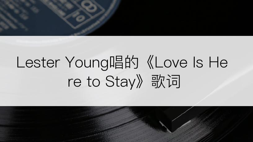 Lester Young唱的《Love Is Here to Stay》歌词