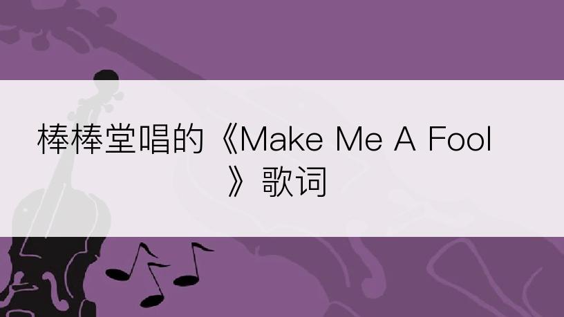 棒棒堂唱的《Make Me A Fool》歌词