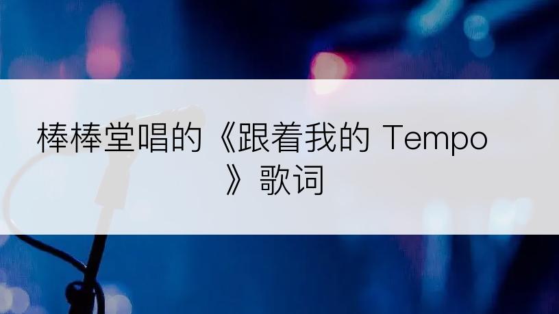 棒棒堂唱的《跟着我的 Tempo》歌词