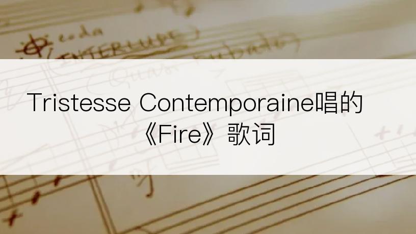 Tristesse Contemporaine唱的《Fire》歌词