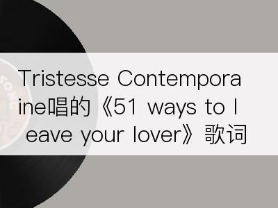 Tristesse Contemporaine唱的《51 ways to leave your lover》歌词