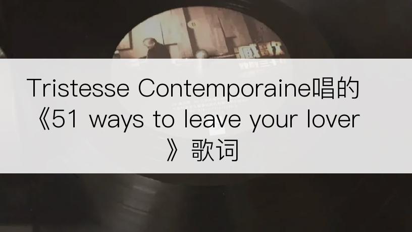 Tristesse Contemporaine唱的《51 ways to leave your lover》歌词