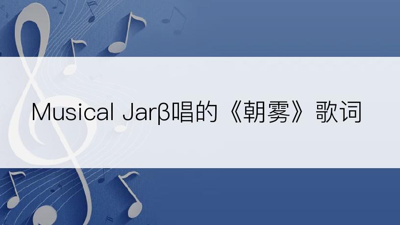 Musical Jarβ唱的《朝雾》歌词