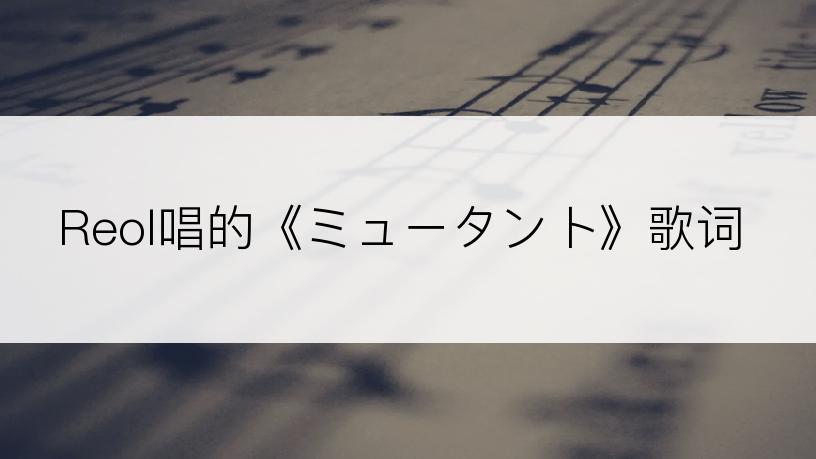 Reol唱的《ミュータント》歌词