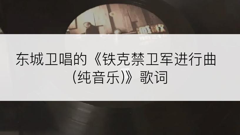 东城卫唱的《铁克禁卫军进行曲 (纯音乐)》歌词