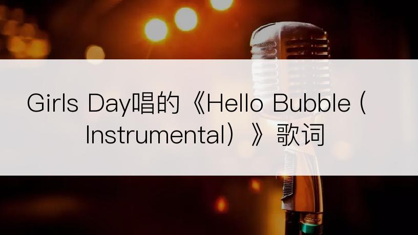 Girls Day唱的《Hello Bubble (Instrumental）》歌词