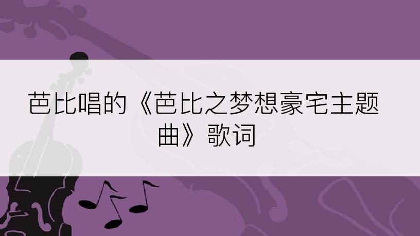 芭比唱的《芭比之梦想豪宅主题曲》歌词