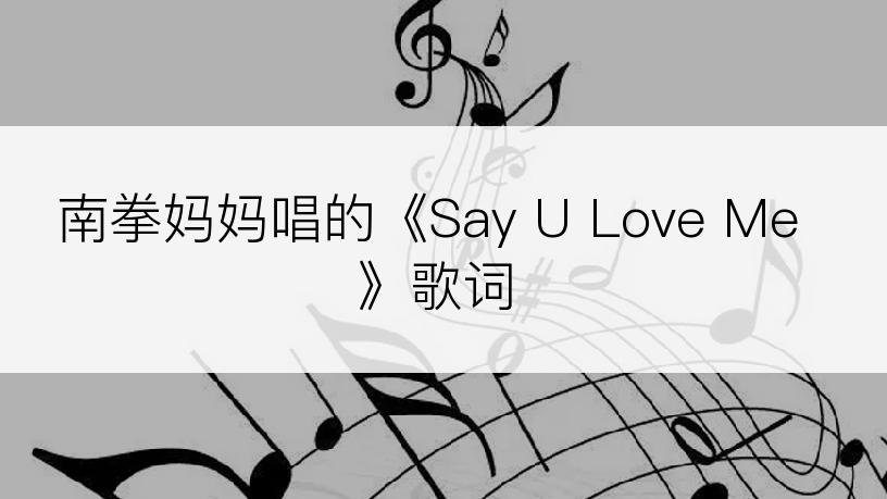 南拳妈妈唱的《Say U Love Me》歌词