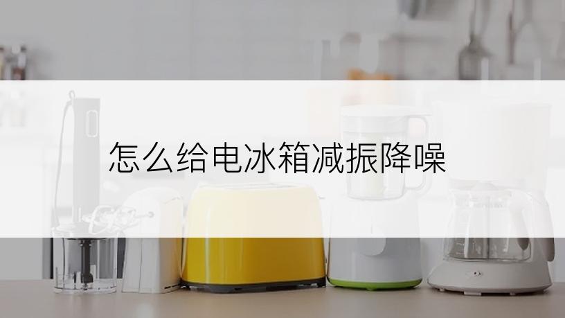 怎么给电冰箱减振降噪