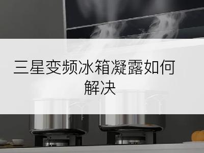 三星变频冰箱凝露如何解决