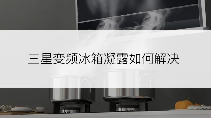 三星变频冰箱凝露如何解决