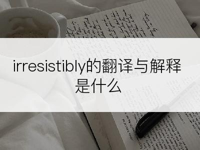 irresistibly的翻译与解释是什么