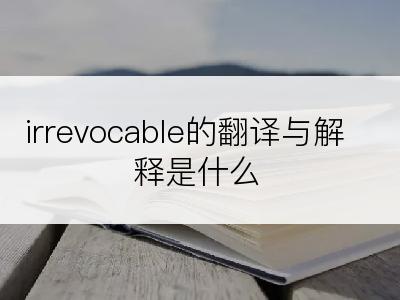 irrevocable的翻译与解释是什么