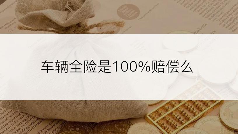 车辆全险是100%赔偿么