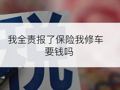 我全责报了保险我修车要钱吗