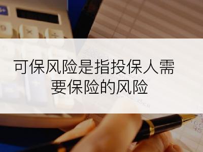 可保风险是指投保人需要保险的风险