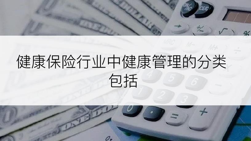 健康保险行业中健康管理的分类包括