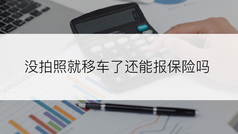 没拍照就移车了还能报保险吗