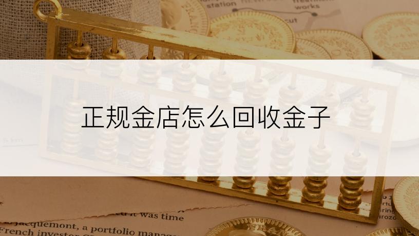 正规金店怎么回收金子