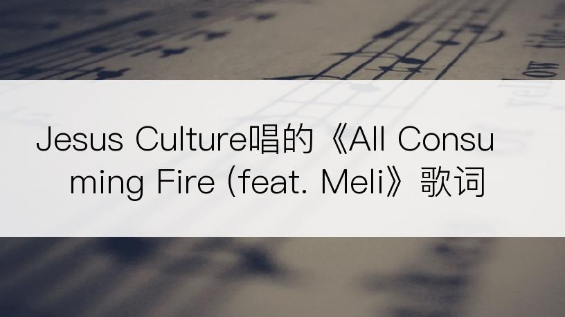 Jesus Culture唱的《All Consuming Fire (feat. Meli》歌词