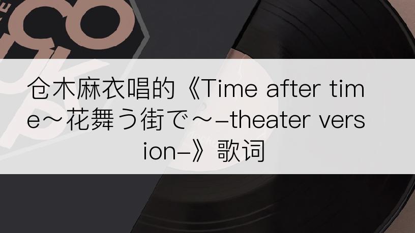 仓木麻衣唱的《Time after time～花舞う街で～-theater version-》歌词