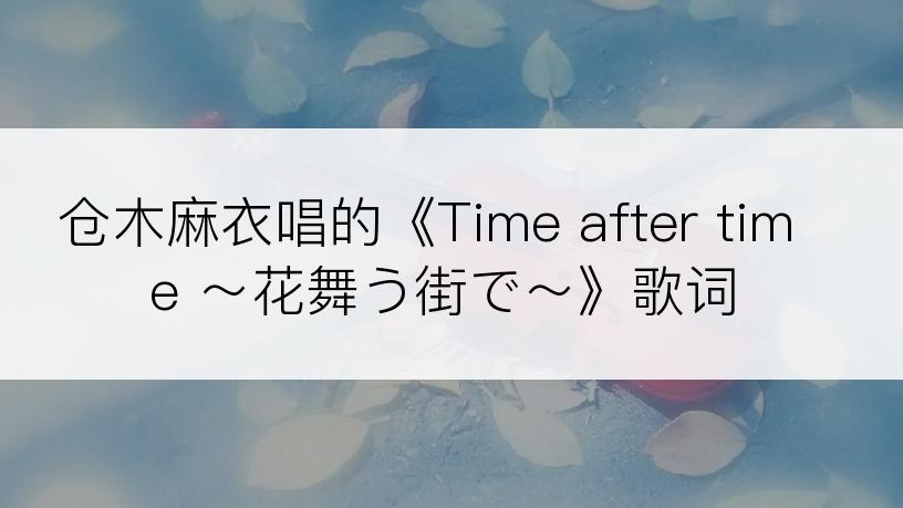 仓木麻衣唱的《Time after time ～花舞う街で～》歌词