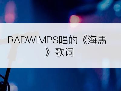 RADWIMPS唱的《海馬》歌词