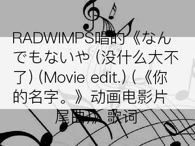 RADWIMPS唱的《なんでもないや (没什么大不了) (Movie edit.) (《你的名字。》动画电影片尾曲)》歌词